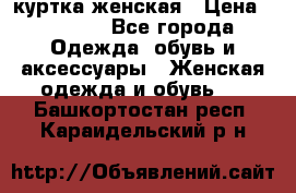 куртка женская › Цена ­ 1 500 - Все города Одежда, обувь и аксессуары » Женская одежда и обувь   . Башкортостан респ.,Караидельский р-н